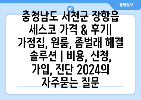 충청남도 서천군 장항읍 세스코 가격 & 후기| 가정집, 원룸, 좀벌래 해결 솔루션 | 비용, 신청, 가입, 진단 2024