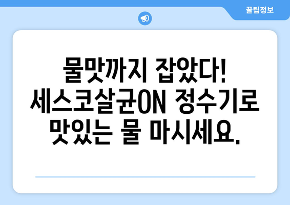 정수기 업그레이드 고민? 세스코살균ON 정수기의 풍부한 혜택 누려보세요! | 정수기 추천, 살균 기능, 물맛 개선, 렌탈