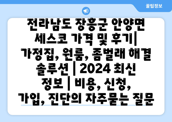 전라남도 장흥군 안양면 세스코 가격 및 후기| 가정집, 원룸, 좀벌래 해결 솔루션 | 2024 최신 정보 | 비용, 신청, 가입, 진단