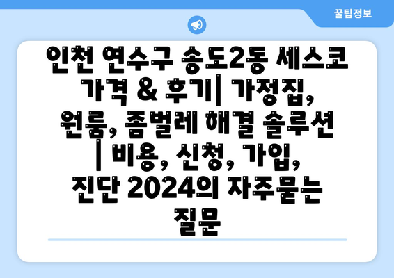 인천 연수구 송도2동 세스코 가격 & 후기| 가정집, 원룸, 좀벌레 해결 솔루션 | 비용, 신청, 가입, 진단 2024