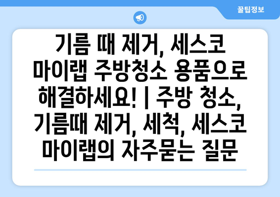 기름 때 제거, 세스코 마이랩 주방청소 용품으로 해결하세요! | 주방 청소, 기름때 제거, 세척, 세스코 마이랩