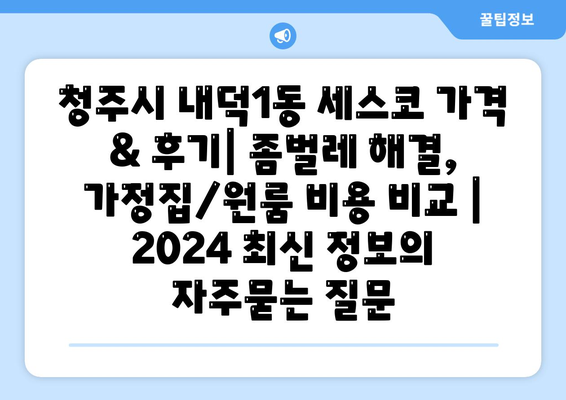 청주시 내덕1동 세스코 가격 & 후기| 좀벌레 해결, 가정집/원룸 비용 비교 | 2024 최신 정보