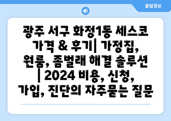 광주 서구 화정1동 세스코 가격 & 후기| 가정집, 원룸, 좀벌래 해결 솔루션 | 2024 비용, 신청, 가입, 진단