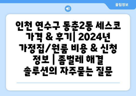 인천 연수구 동춘2동 세스코 가격 & 후기| 2024년 가정집/원룸 비용 & 신청 정보 | 좀벌레 해결 솔루션