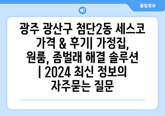 광주 광산구 첨단2동 세스코 가격 & 후기| 가정집, 원룸, 좀벌래 해결 솔루션 | 2024 최신 정보