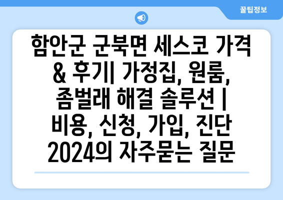 함안군 군북면 세스코 가격 & 후기| 가정집, 원룸, 좀벌래 해결 솔루션 | 비용, 신청, 가입, 진단 2024