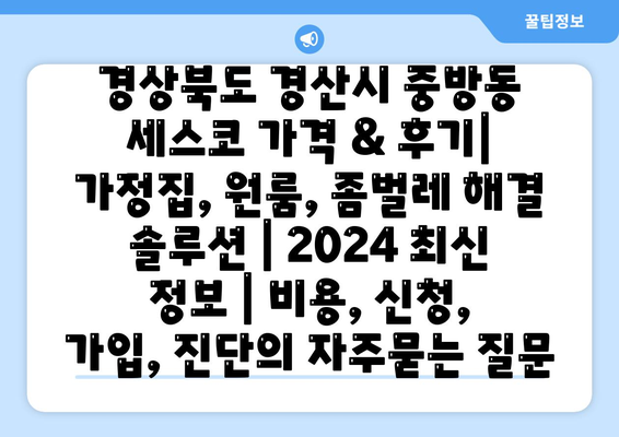 경상북도 경산시 중방동 세스코 가격 & 후기| 가정집, 원룸, 좀벌레 해결 솔루션 | 2024 최신 정보 | 비용, 신청, 가입, 진단