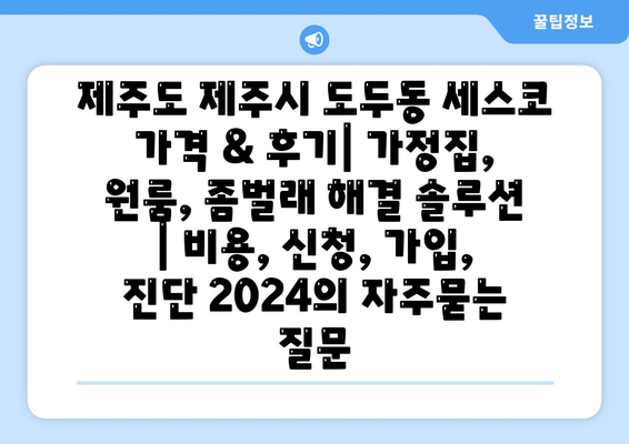 제주도 제주시 도두동 세스코 가격 & 후기| 가정집, 원룸, 좀벌래 해결 솔루션 | 비용, 신청, 가입, 진단 2024