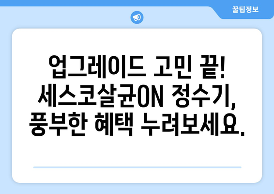 정수기 업그레이드 고민? 세스코살균ON 정수기의 풍부한 혜택 누려보세요! | 정수기 추천, 살균 기능, 물맛 개선, 렌탈