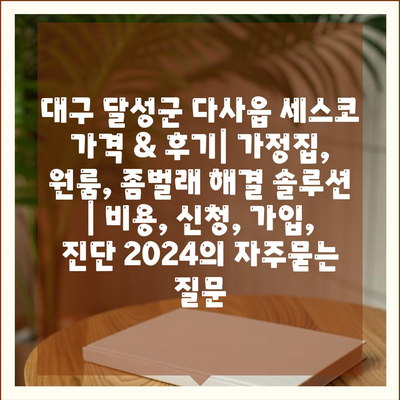 대구 달성군 다사읍 세스코 가격 & 후기| 가정집, 원룸, 좀벌래 해결 솔루션 | 비용, 신청, 가입, 진단 2024