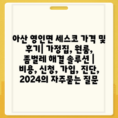 아산 영인면 세스코 가격 및 후기| 가정집, 원룸, 좀벌레 해결 솔루션 | 비용, 신청, 가입, 진단, 2024