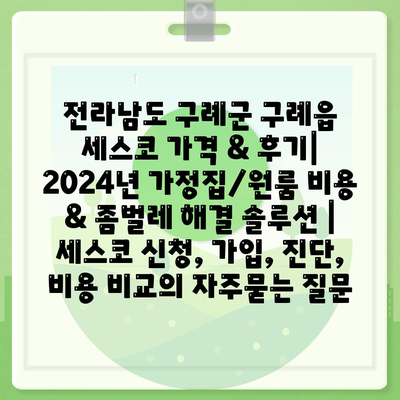 전라남도 구례군 구례읍 세스코 가격 & 후기| 2024년 가정집/원룸 비용 & 좀벌레 해결 솔루션 | 세스코 신청, 가입, 진단, 비용 비교