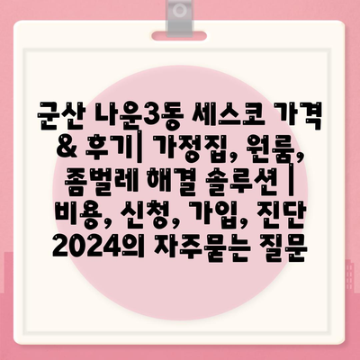 군산 나운3동 세스코 가격 & 후기| 가정집, 원룸, 좀벌레 해결 솔루션 | 비용, 신청, 가입, 진단 2024