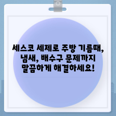 세스코 세제로 한 번에 해결! 기름때, 냄새, 배수구 문제 해결 솔루션 | 세스코, 주방 청소, 배수구 관리, 냄새 제거