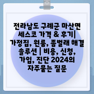 전라남도 구례군 마산면 세스코 가격 & 후기| 가정집, 원룸, 좀벌래 해결 솔루션 | 비용, 신청, 가입, 진단 2024