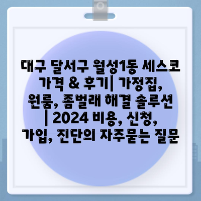 대구 달서구 월성1동 세스코 가격 & 후기| 가정집, 원룸, 좀벌래 해결 솔루션 | 2024 비용, 신청, 가입, 진단