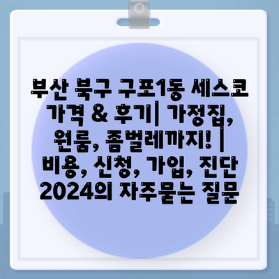 부산 북구 구포1동 세스코 가격 & 후기| 가정집, 원룸, 좀벌레까지! | 비용, 신청, 가입, 진단 2024