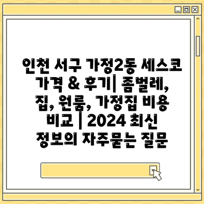 인천 서구 가정2동 세스코 가격 & 후기| 좀벌레, 집, 원룸, 가정집 비용 비교 | 2024 최신 정보