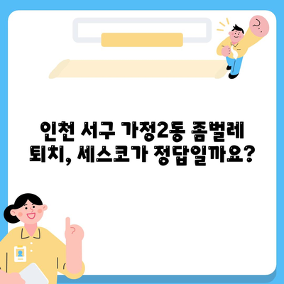 인천 서구 가정2동 세스코 가격 & 후기| 좀벌레, 집, 원룸, 가정집 비용 비교 | 2024 최신 정보