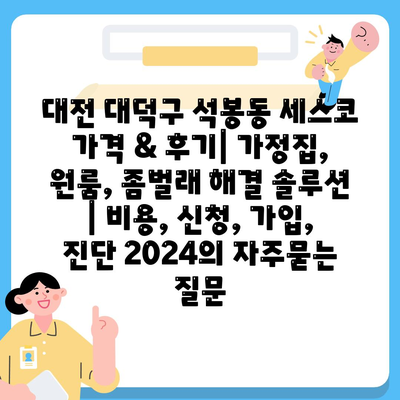 대전 대덕구 석봉동 세스코 가격 & 후기| 가정집, 원룸, 좀벌래 해결 솔루션 | 비용, 신청, 가입, 진단 2024