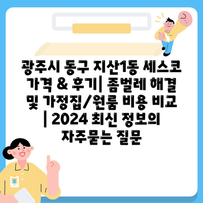 광주시 동구 지산1동 세스코 가격 & 후기| 좀벌레 해결 및 가정집/원룸 비용 비교 | 2024 최신 정보