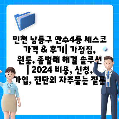 인천 남동구 만수4동 세스코 가격 & 후기| 가정집, 원룸, 좀벌래 해결 솔루션 | 2024 비용, 신청, 가입, 진단