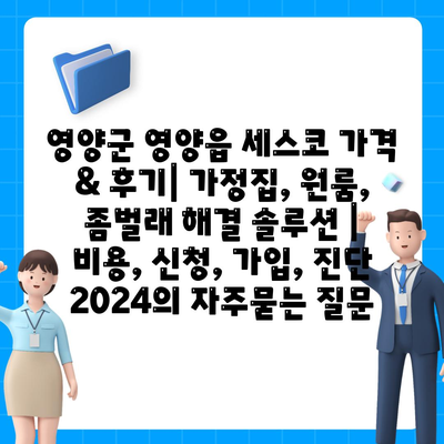 영양군 영양읍 세스코 가격 & 후기| 가정집, 원룸, 좀벌래 해결 솔루션 | 비용, 신청, 가입, 진단 2024