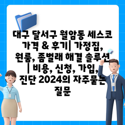 대구 달서구 월암동 세스코 가격 & 후기| 가정집, 원룸, 좀벌래 해결 솔루션 | 비용, 신청, 가입, 진단 2024