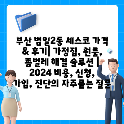 부산 범일2동 세스코 가격 & 후기| 가정집, 원룸, 좀벌레 해결 솔루션 | 2024 비용, 신청, 가입, 진단