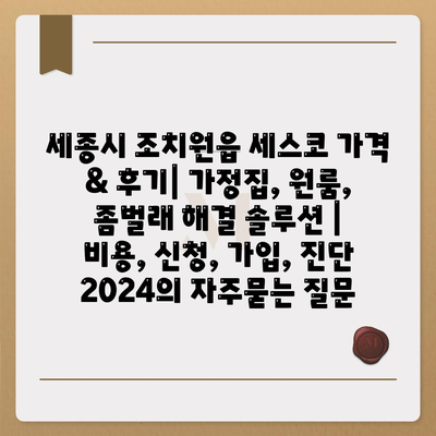 세종시 조치원읍 세스코 가격 & 후기| 가정집, 원룸, 좀벌래 해결 솔루션 | 비용, 신청, 가입, 진단 2024