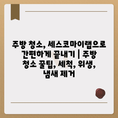 주방 청소, 세스코마이랩으로 간편하게 끝내기 | 주방 청소 꿀팁, 세척, 위생, 냄새 제거