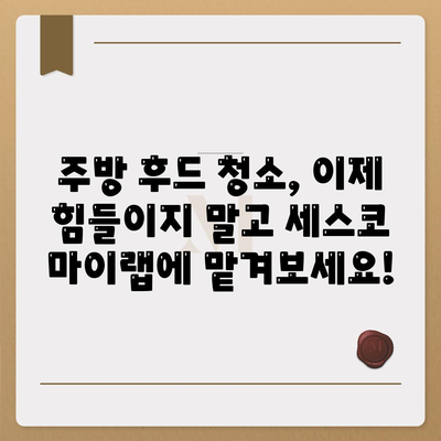 주방 후드 청소, 세스코 마이랩으로 한 번에 끝내고 완벽한 주방 관리하세요! | 주방 청소 팁, 후드 청소, 세스코 마이랩