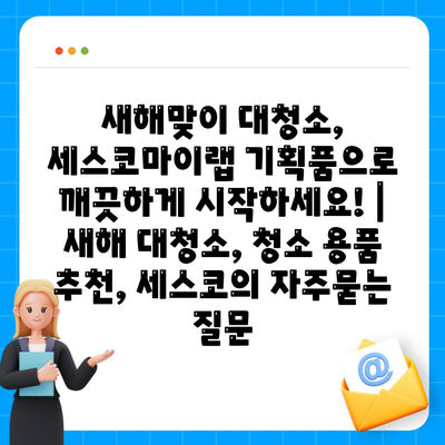 새해맞이 대청소, 세스코마이랩 기획품으로 깨끗하게 시작하세요! |  새해 대청소, 청소 용품 추천, 세스코