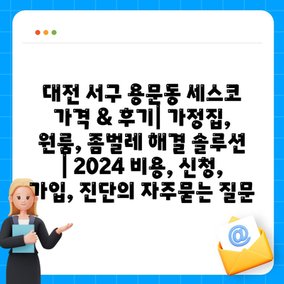 대전 서구 용문동 세스코 가격 & 후기| 가정집, 원룸, 좀벌레 해결 솔루션 | 2024 비용, 신청, 가입, 진단