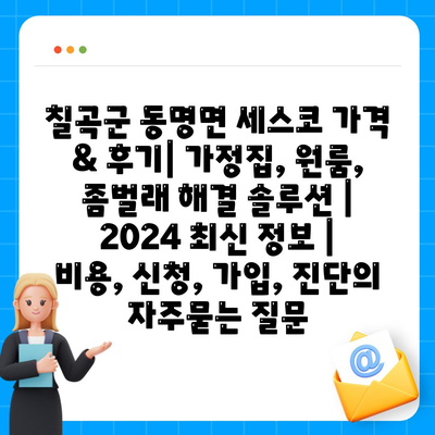 칠곡군 동명면 세스코 가격 & 후기| 가정집, 원룸, 좀벌래 해결 솔루션 | 2024 최신 정보 | 비용, 신청, 가입, 진단