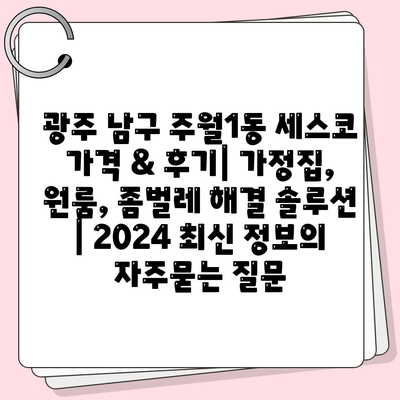 광주 남구 주월1동 세스코 가격 & 후기| 가정집, 원룸, 좀벌레 해결 솔루션 | 2024 최신 정보