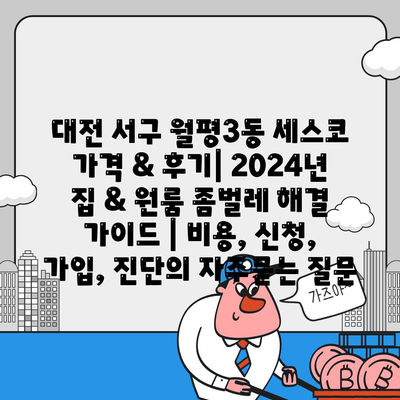 대전 서구 월평3동 세스코 가격 & 후기| 2024년 집 & 원룸 좀벌레 해결 가이드 | 비용, 신청, 가입, 진단