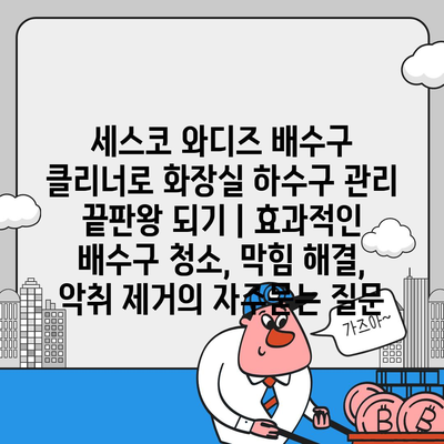 세스코 와디즈 배수구 클리너로 화장실 하수구 관리 끝판왕 되기 | 효과적인 배수구 청소, 막힘 해결, 악취 제거