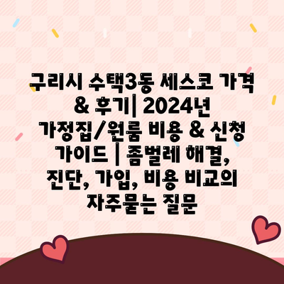 구리시 수택3동 세스코 가격 & 후기| 2024년 가정집/원룸 비용 & 신청 가이드 | 좀벌레 해결, 진단, 가입, 비용 비교