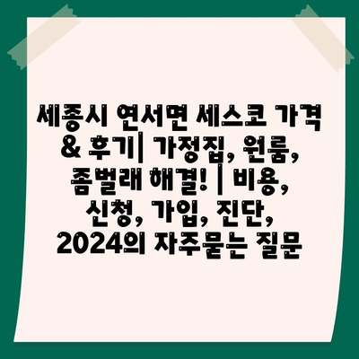 세종시 연서면 세스코 가격 & 후기| 가정집, 원룸, 좀벌래 해결! | 비용, 신청, 가입, 진단, 2024