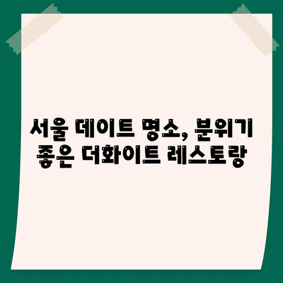 세스코 운영, 분위기 좋은 더화이트 레스토랑 추천 | 서울, 데이트, 맛집