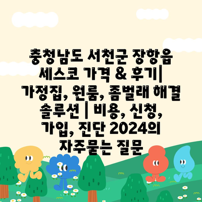 충청남도 서천군 장항읍 세스코 가격 & 후기| 가정집, 원룸, 좀벌래 해결 솔루션 | 비용, 신청, 가입, 진단 2024