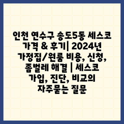 인천 연수구 송도5동 세스코 가격 & 후기| 2024년 가정집/원룸 비용, 신청, 좀벌레 해결 | 세스코 가입, 진단, 비교