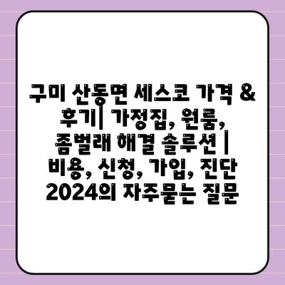 구미 산동면 세스코 가격 & 후기| 가정집, 원룸, 좀벌래 해결 솔루션 | 비용, 신청, 가입, 진단 2024