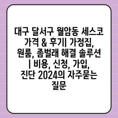 대구 달서구 월암동 세스코 가격 & 후기| 가정집, 원룸, 좀벌래 해결 솔루션 | 비용, 신청, 가입, 진단 2024