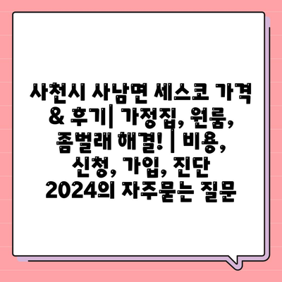 사천시 사남면 세스코 가격 & 후기| 가정집, 원룸, 좀벌래 해결! | 비용, 신청, 가입, 진단 2024