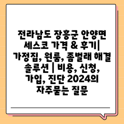 전라남도 장흥군 안양면 세스코 가격 & 후기| 가정집, 원룸, 좀벌래 해결 솔루션 | 비용, 신청, 가입, 진단 2024