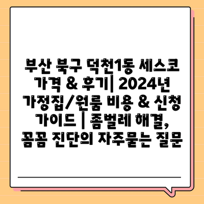 부산 북구 덕천1동 세스코 가격 & 후기| 2024년 가정집/원룸 비용 & 신청 가이드 | 좀벌레 해결, 꼼꼼 진단