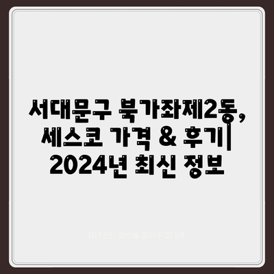 서울 서대문구 북가좌제2동 세스코 가격 & 후기| 2024년 가정집/원룸 솔루션 비교 | 좀벌레, 진단, 신청, 가입