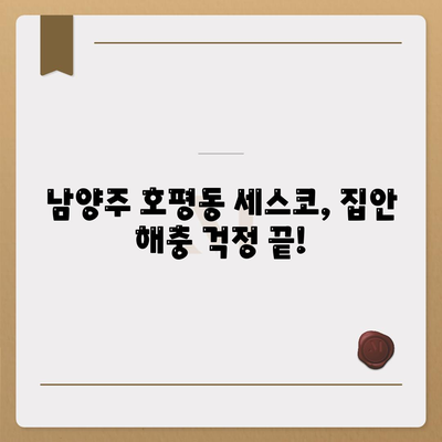 남양주 호평동 세스코 가격 & 후기| 가정집, 원룸, 좀벌래 해결 솔루션 | 비용, 신청, 가입, 진단 2024